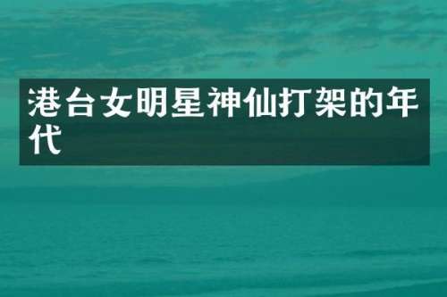 港台女明星神仙打架的年代