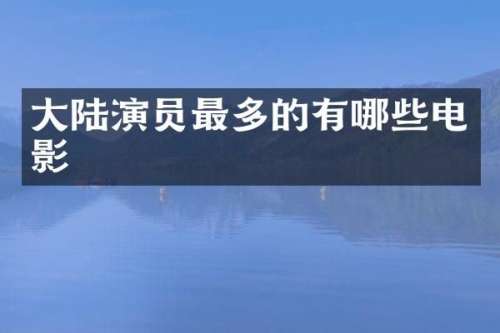 大陆演员最多的有哪些电影