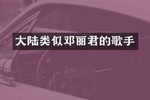 大陆类似邓丽君的歌手