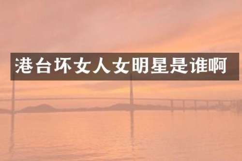 港台坏女人女明星是谁啊