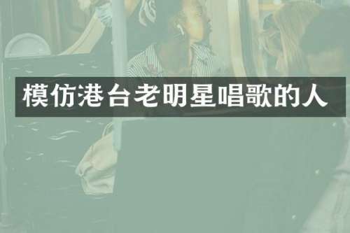 模仿港台老明星唱歌的人