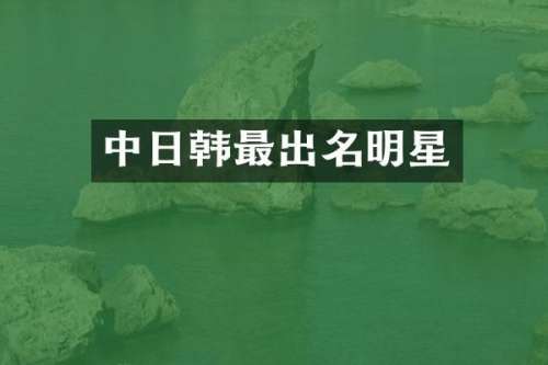 中日韩最出名明星