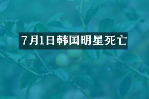 7月1日韩国明星死亡