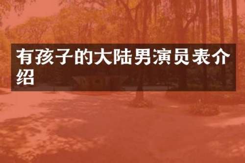 有孩子的大陆男演员表介绍