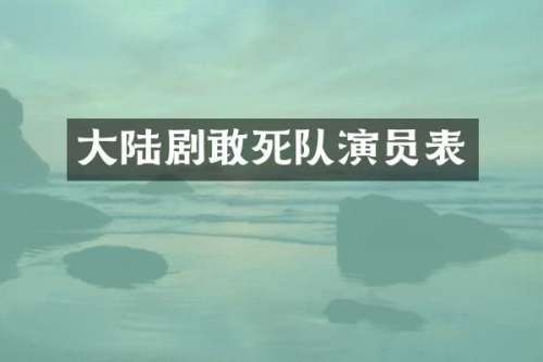 大陆剧敢死队演员表