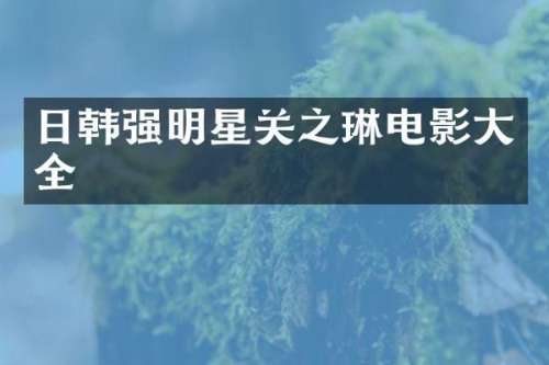 日韩强明星关之琳电影大全
