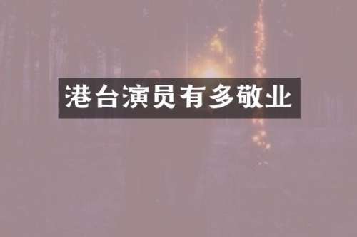 港台演员有多敬业