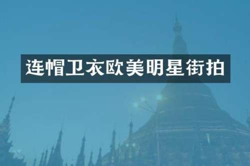 连帽卫衣欧美明星街拍