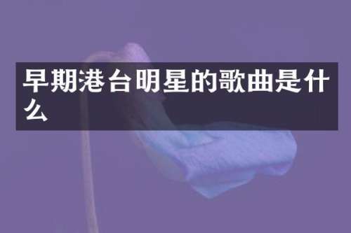 早期港台明星的歌曲是什么