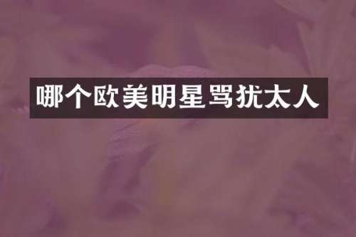 哪个欧美明星骂犹太人