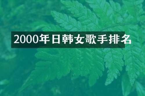 2000年日韩女歌手排名