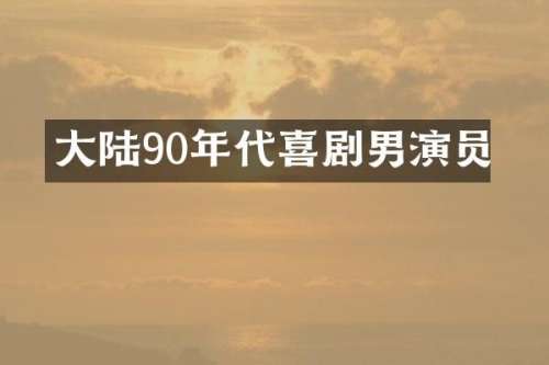 大陆90年代喜剧男演员