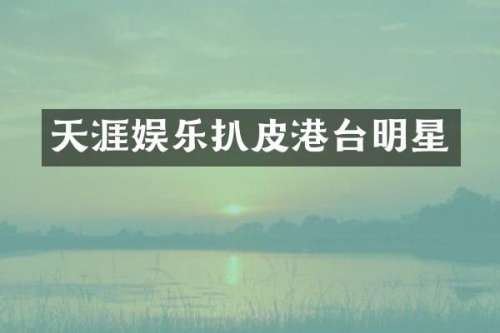 天涯娱乐扒皮港台明星