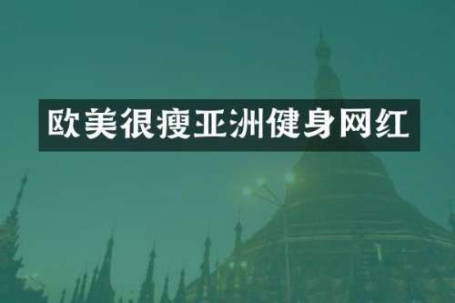 欧美很瘦亚洲健身网红