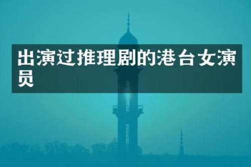 出演过推理剧的港台女演员
