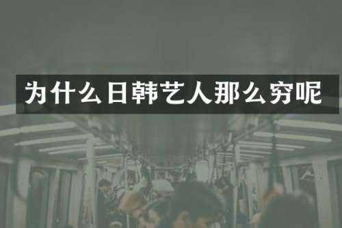 为什么日韩艺人那么穷呢