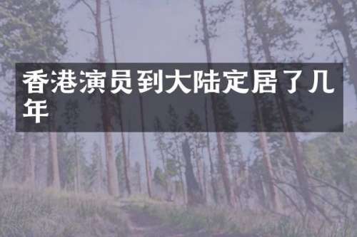 香港演员到大陆定居了几年