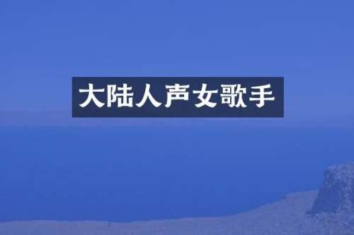 大陆人声女歌手