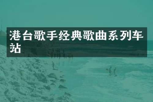 港台歌手经典歌曲系列车站