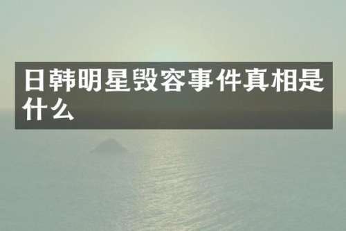日韩明星毁容事件真相是什么