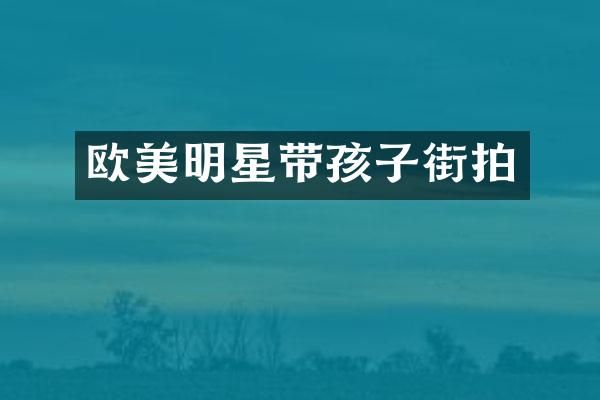 欧美明星带孩子街拍