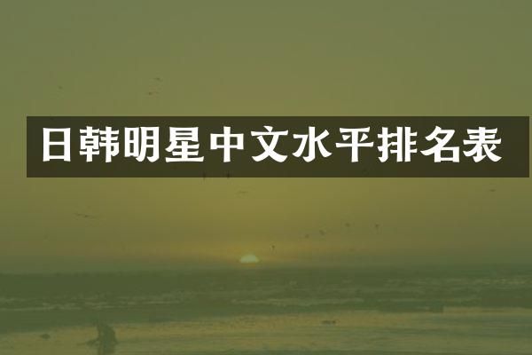 日韩明星中文水平排名表