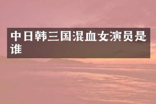 中日韩三国混血女演员是谁