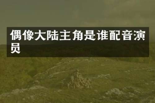偶像大陆主角是谁配音演员
