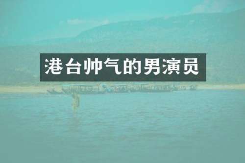 港台帅气的男演员