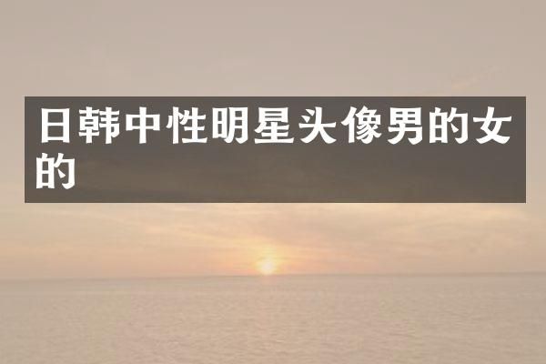 日韩中性明星头像男的女的
