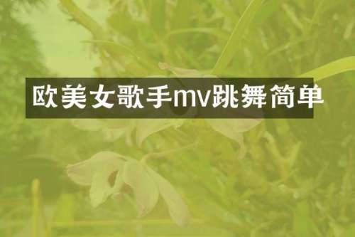 欧歌手mv跳舞简单