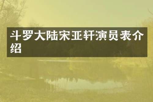斗罗大陆宋亚轩演员表介绍