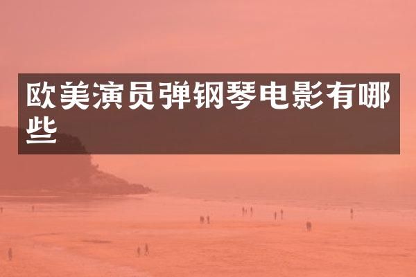 欧美演员弹钢琴电影有哪些