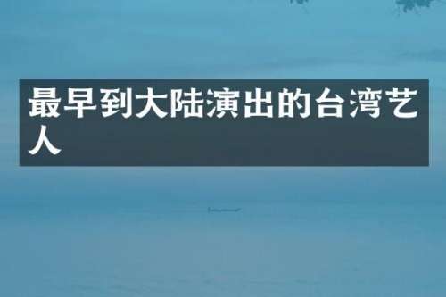 最早到大陆演出的台湾艺人