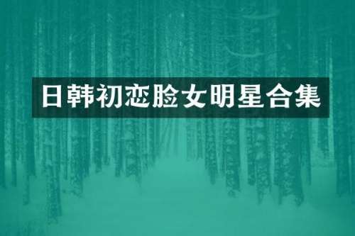 日韩初恋脸女明星