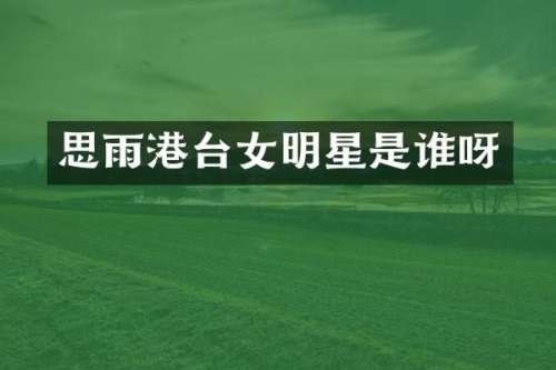 思雨港台女明星是谁呀