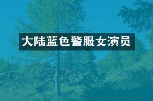 大陆蓝色警服女演员