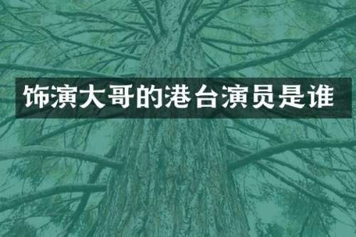 饰演大哥的港台演员是谁