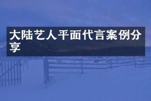 大陆艺人平面代言案例分享