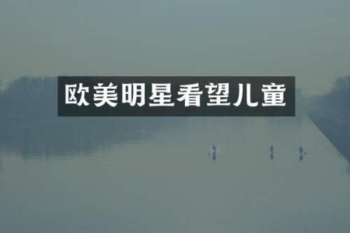 欧美明星看望儿童