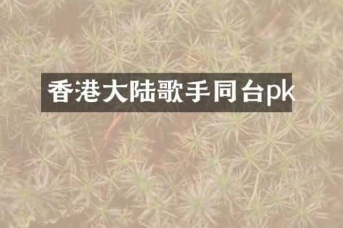 香港大陆歌手同台pk