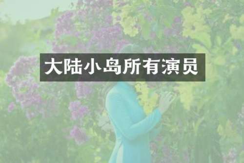 大陆小岛所有演员