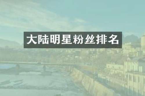 大陆明星粉丝排名