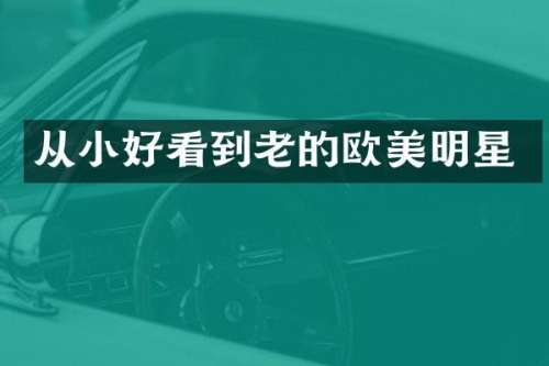 从小好看到老的欧美明星