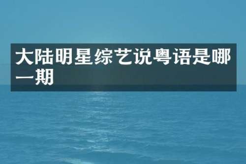 大陆明星综艺说粤语是哪一期