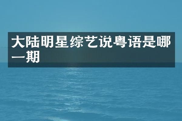 大陆明星综艺说粤语是哪一期