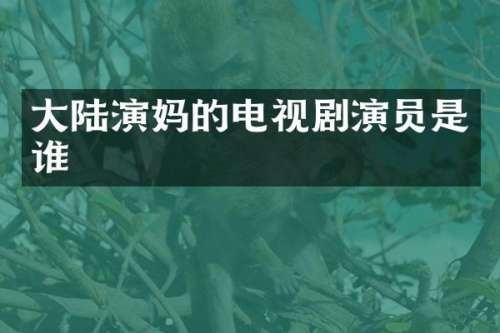 大陆演电视剧演员是谁