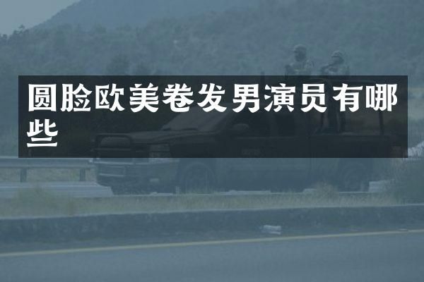 圆脸欧美卷发男演员有哪些