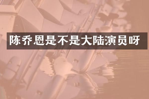 陈乔恩是不是大陆演员呀