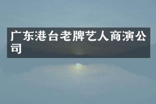 广东港台老牌艺人商演公司